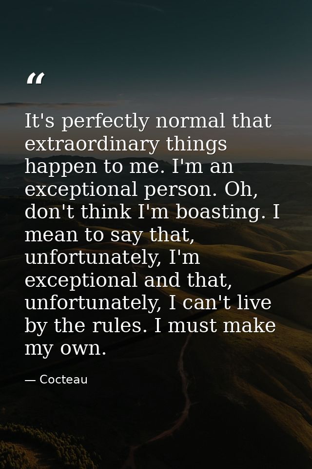 It's perfectly normal that extraordinary things happen to me. I'm an exceptional person. Oh, don't think I'm boasting. I — Cocteau