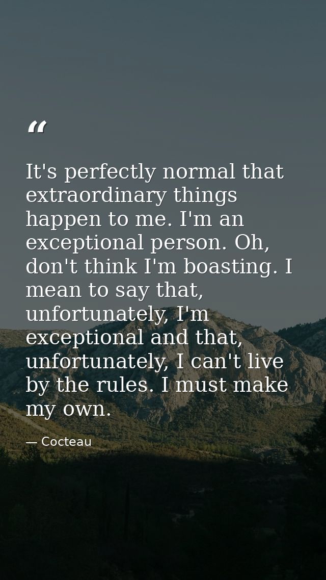 It's perfectly normal that extraordinary things happen to me. I'm an exceptional person. Oh, don't think I'm boasting. I — Cocteau