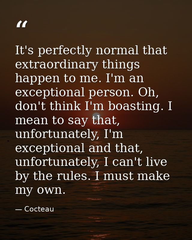 It's perfectly normal that extraordinary things happen to me. I'm an exceptional person. Oh, don't think I'm boasting. I — Cocteau