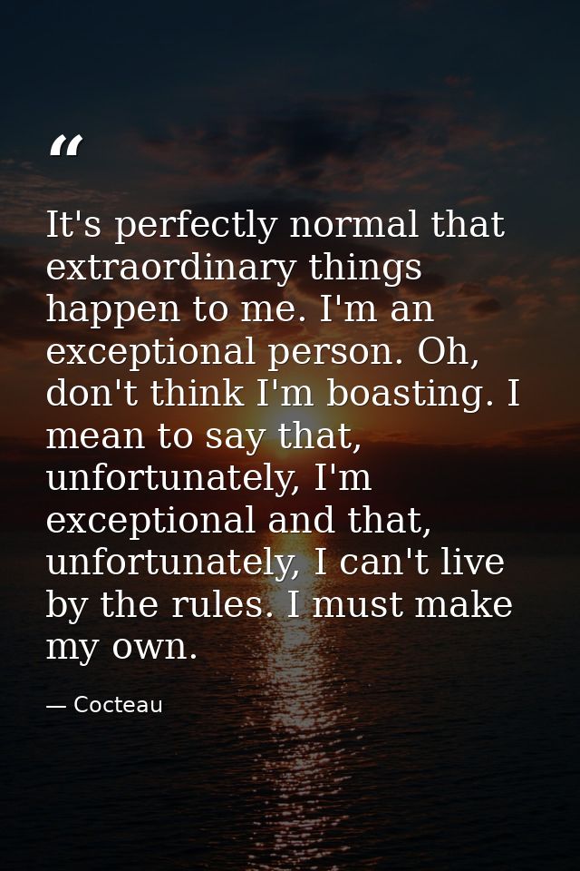 It's perfectly normal that extraordinary things happen to me. I'm an exceptional person. Oh, don't think I'm boasting. I — Cocteau