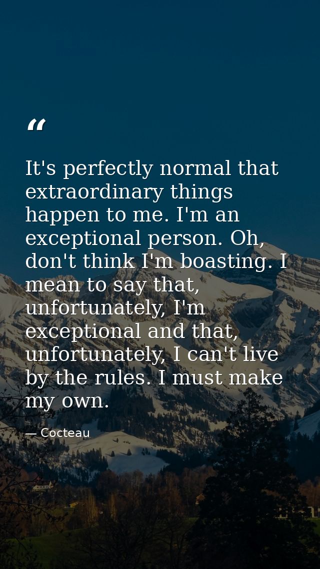 It's perfectly normal that extraordinary things happen to me. I'm an exceptional person. Oh, don't think I'm boasting. I — Cocteau