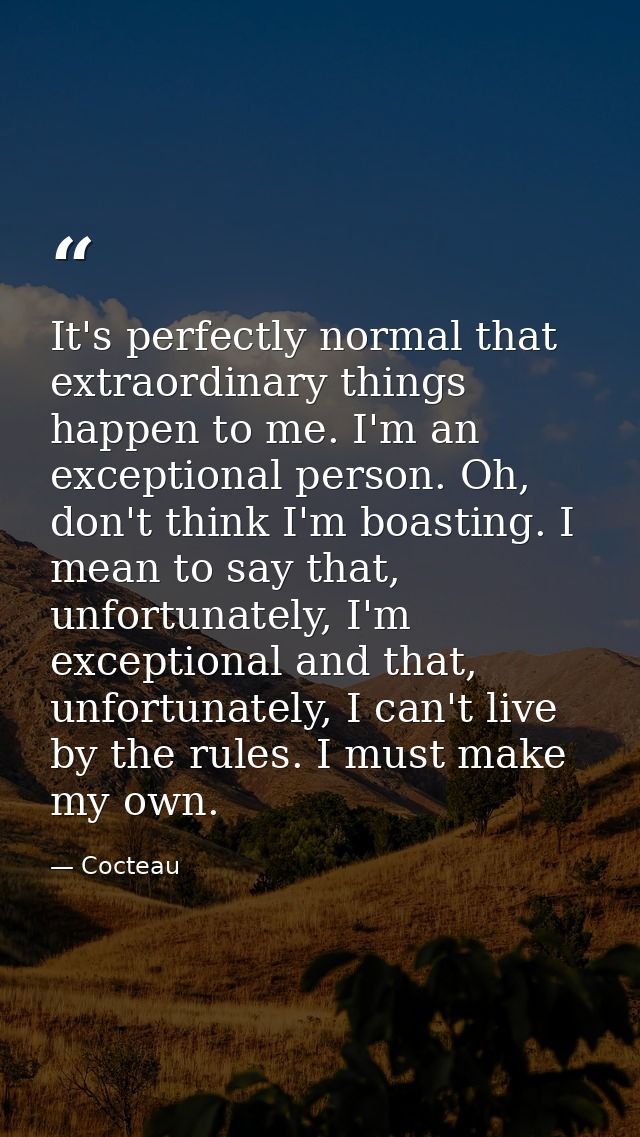 It's perfectly normal that extraordinary things happen to me. I'm an exceptional person. Oh, don't think I'm boasting. I — Cocteau
