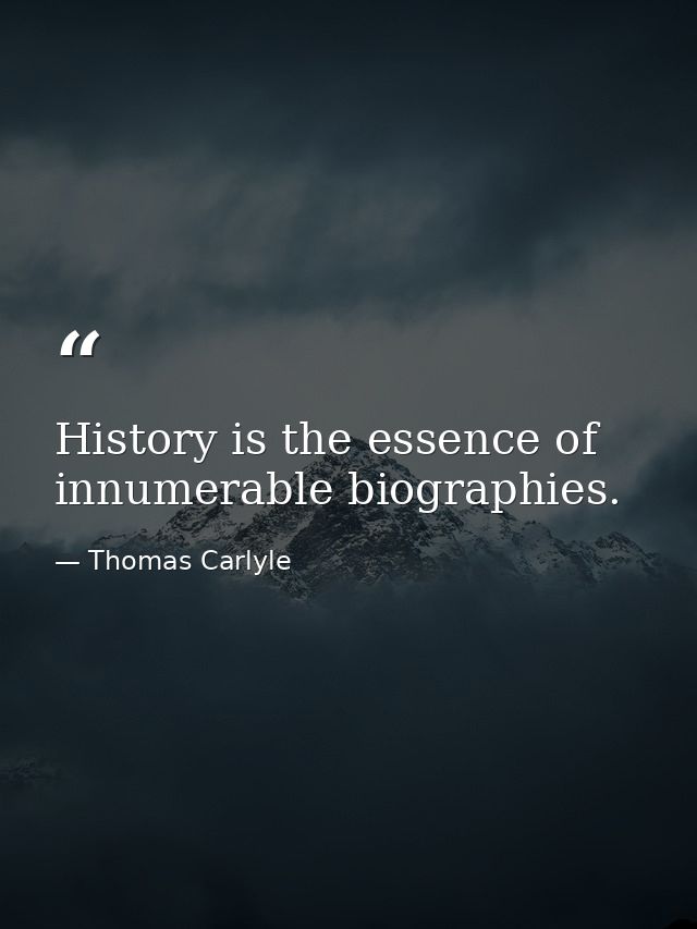 History is the essence of innumerable biographies. — Thomas Carlyle