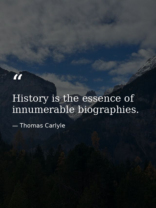 History is the essence of innumerable biographies. — Thomas Carlyle