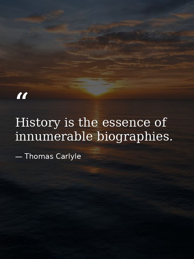History is the essence of innumerable biographies. — Thomas Carlyle
