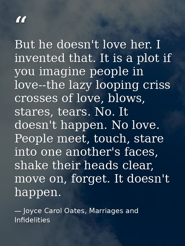 But he doesn't love her. I invented that. It is a plot if you imagine people in love--the lazy looping criss crosses of  — Joyce Carol Oates, Marriages and Infidelities