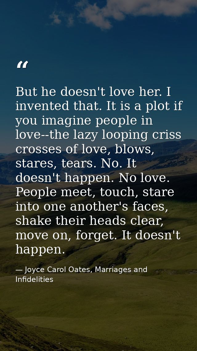 But he doesn't love her. I invented that. It is a plot if you imagine people in love--the lazy looping criss crosses of  — Joyce Carol Oates, Marriages and Infidelities