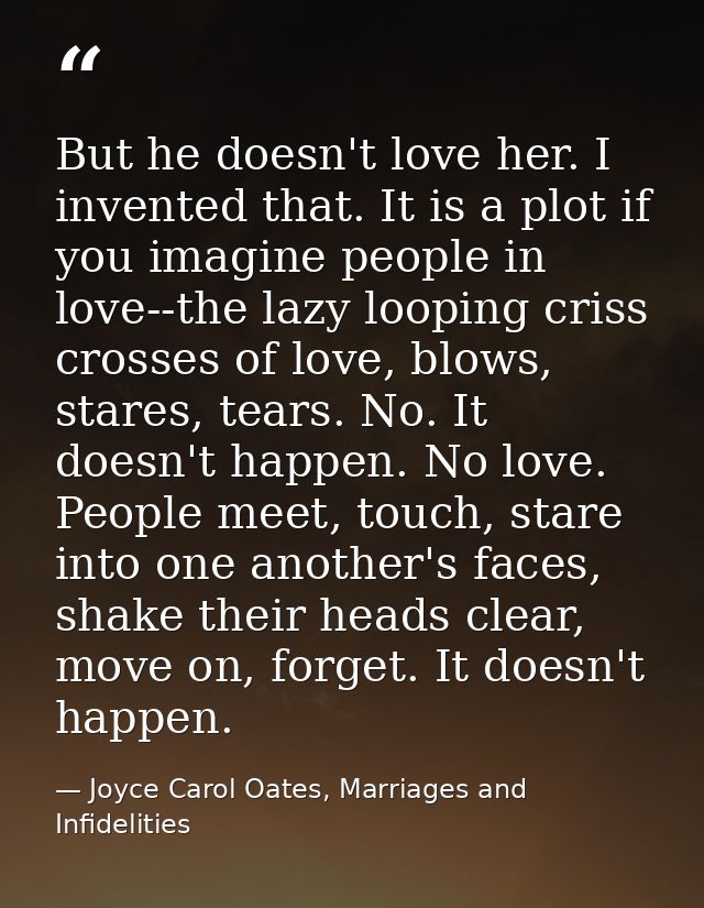 But he doesn't love her. I invented that. It is a plot if you imagine people in love--the lazy looping criss crosses of  — Joyce Carol Oates, Marriages and Infidelities