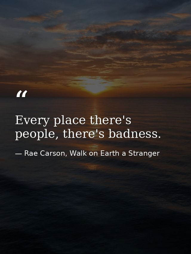 Every place there's people, there's badness. — Rae Carson, Walk on Earth a Stranger