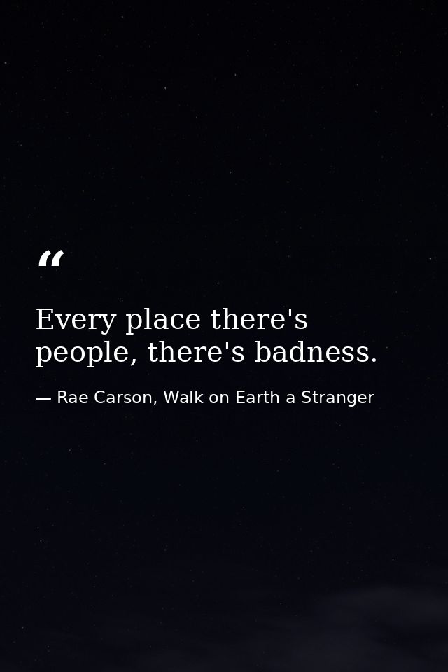 Every place there's people, there's badness. — Rae Carson, Walk on Earth a Stranger