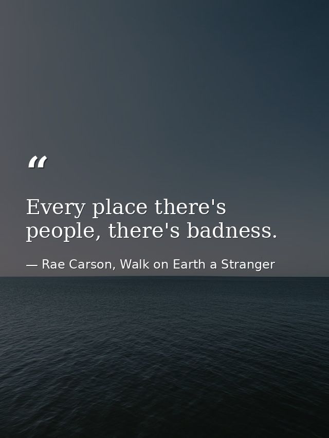 Every place there's people, there's badness. — Rae Carson, Walk on Earth a Stranger