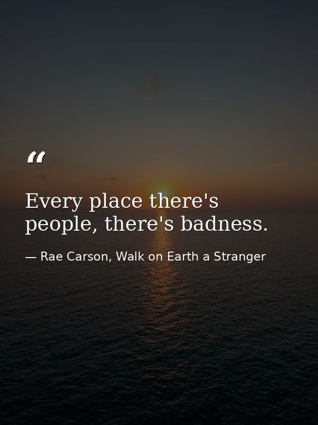 Every place there's people, there's badness. — Rae Carson, Walk on Earth a Stranger