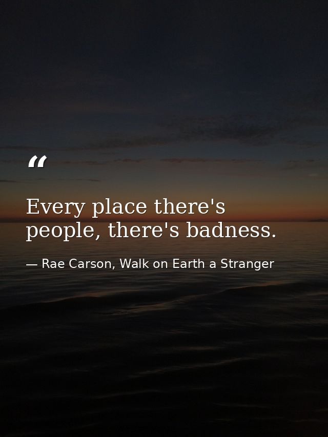 Every place there's people, there's badness. — Rae Carson, Walk on Earth a Stranger