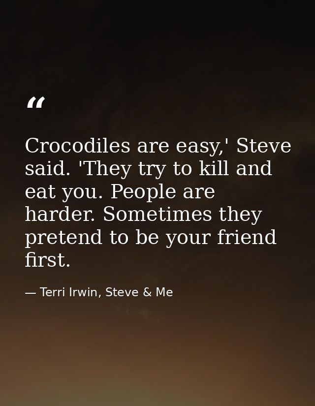 Crocodiles are easy,' Steve said. 'They try to kill and eat you. People are harder. Sometimes they pretend to be your fr — Terri Irwin, Steve & Me