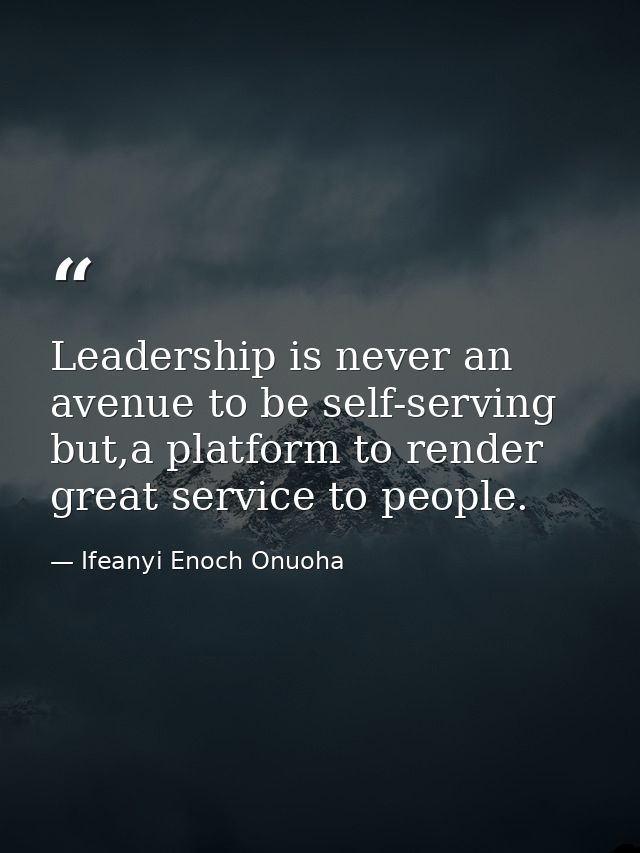 Leadership is never an avenue to be self-serving but,a platform to render great service to people. — Ifeanyi Enoch Onuoha