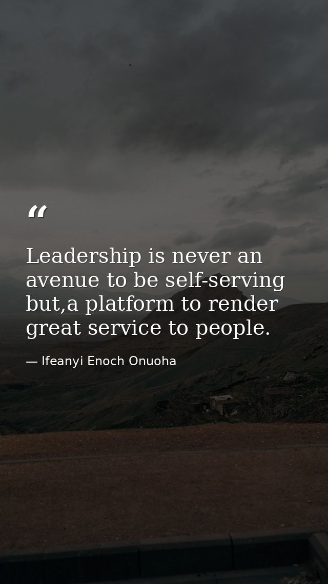 Leadership is never an avenue to be self-serving but,a platform to render great service to people. — Ifeanyi Enoch Onuoha