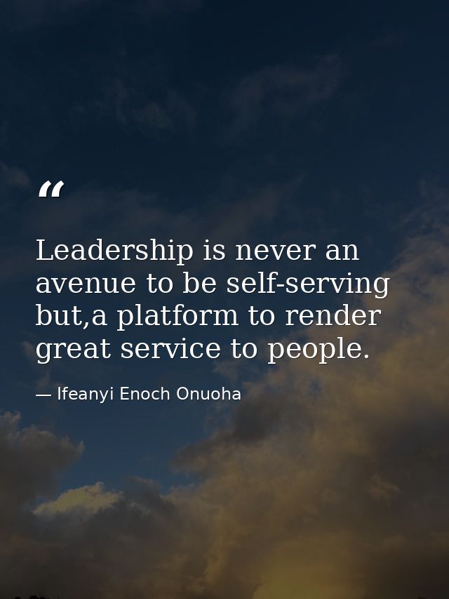 Leadership is never an avenue to be self-serving but,a platform to render great service to people. — Ifeanyi Enoch Onuoha