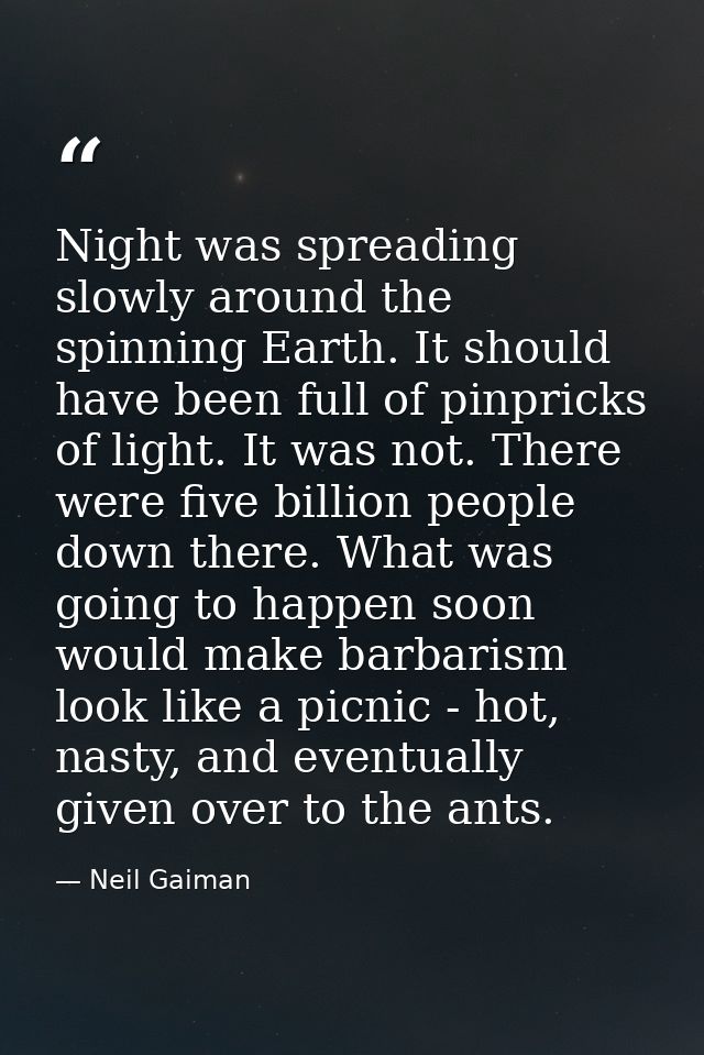 Night was spreading slowly around the spinning Earth. It should have been full of pinpricks of light. It was not. There  — Neil Gaiman