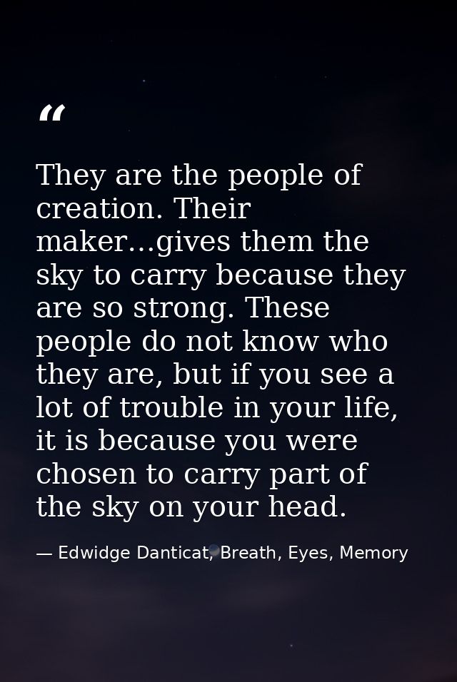 They are the people of creation. Their maker…gives them the sky to carry because they are so strong. These people do not — Edwidge Danticat, Breath, Eyes, Memory