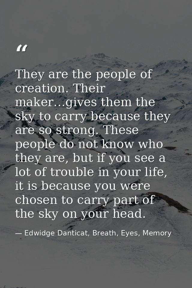 They are the people of creation. Their maker…gives them the sky to carry because they are so strong. These people do not — Edwidge Danticat, Breath, Eyes, Memory