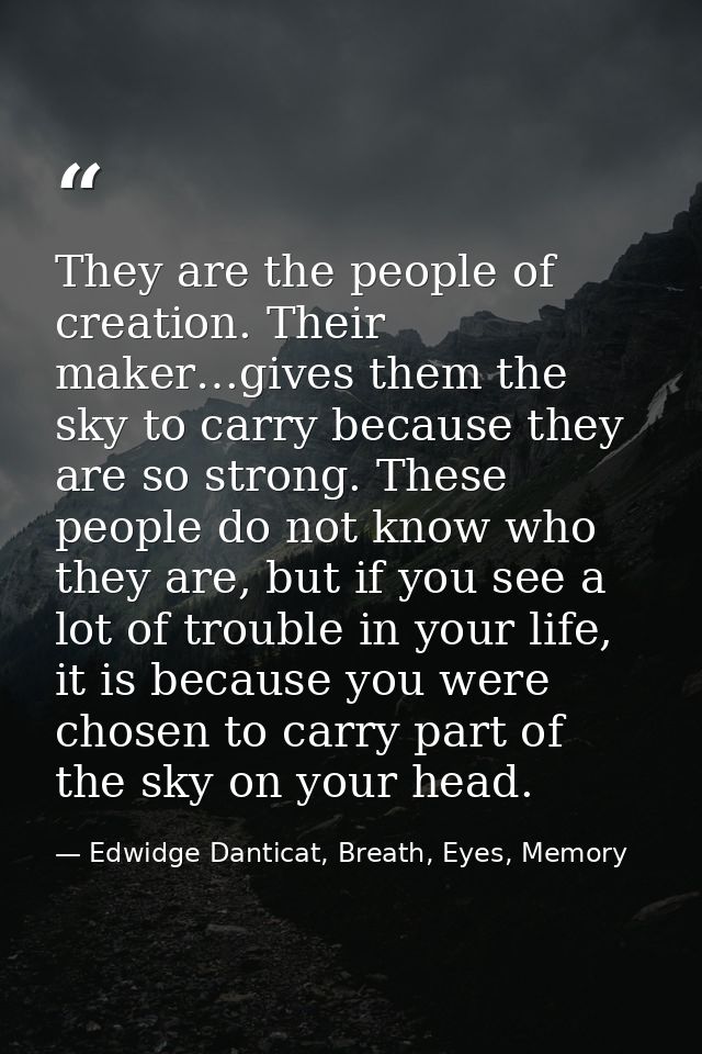 They are the people of creation. Their maker…gives them the sky to carry because they are so strong. These people do not — Edwidge Danticat, Breath, Eyes, Memory