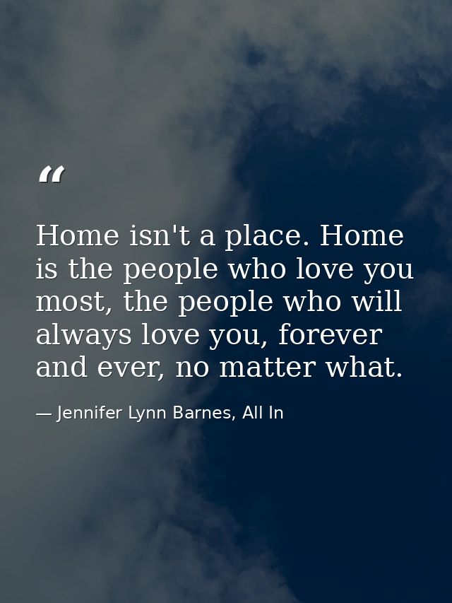 Home isn't a place. Home is the people who love you most, the people who will always love you, forever and ever, no matt — Jennifer Lynn Barnes, All In