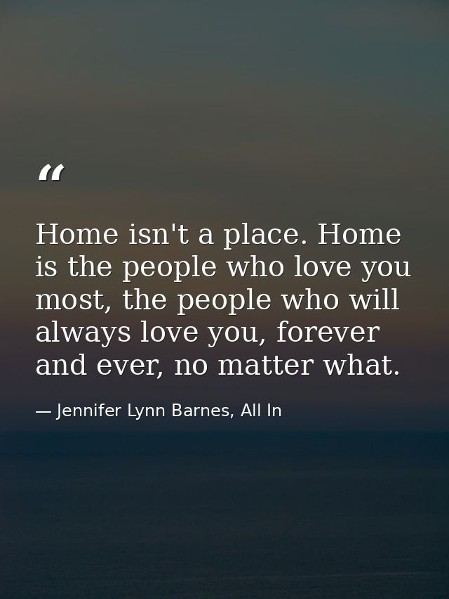 Home isn't a place. Home is the people who love you most, the people who will always love you, forever and ever, no matt — Jennifer Lynn Barnes, All In