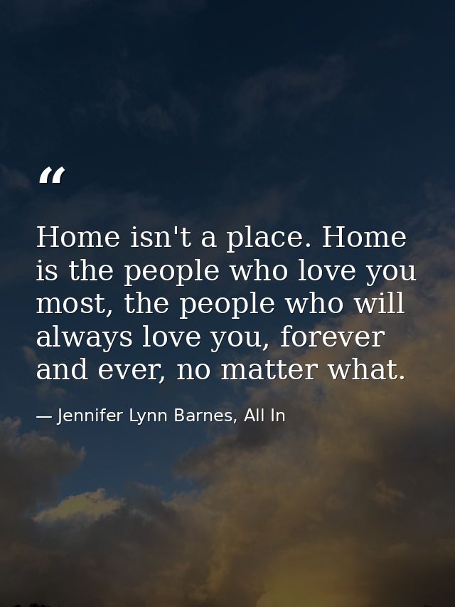 Home isn't a place. Home is the people who love you most, the people who will always love you, forever and ever, no matt — Jennifer Lynn Barnes, All In