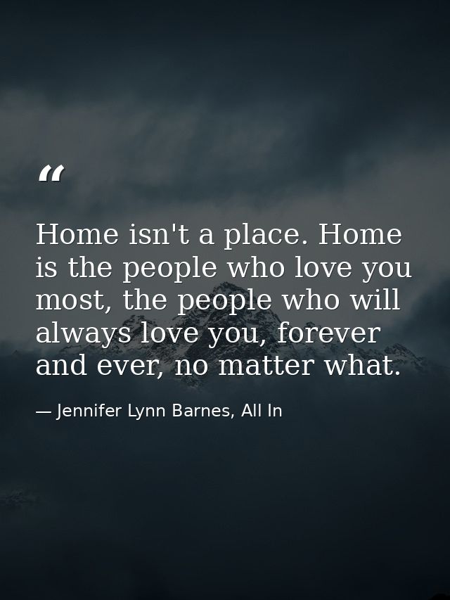 Home isn't a place. Home is the people who love you most, the people who will always love you, forever and ever, no matt — Jennifer Lynn Barnes, All In