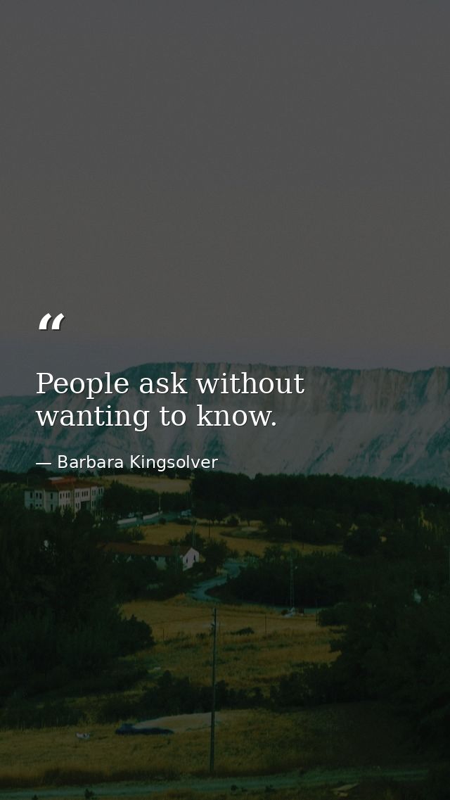 People ask without wanting to know. — Barbara Kingsolver