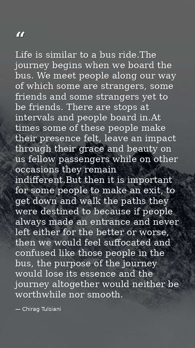 Life is similar to a bus ride.The journey begins when we board the bus. We meet people along our way of which some are s — Chirag Tulsiani