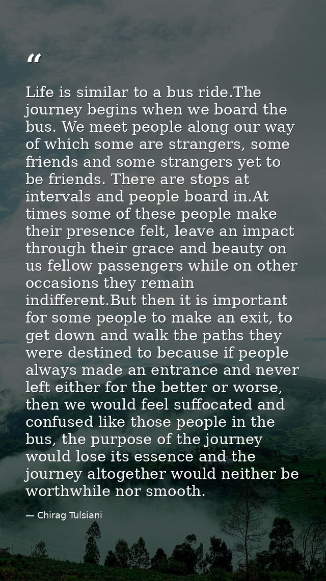 Life is similar to a bus ride.The journey begins when we board the bus. We meet people along our way of which some are s — Chirag Tulsiani
