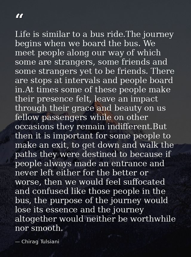 Life is similar to a bus ride.The journey begins when we board the bus. We meet people along our way of which some are s — Chirag Tulsiani