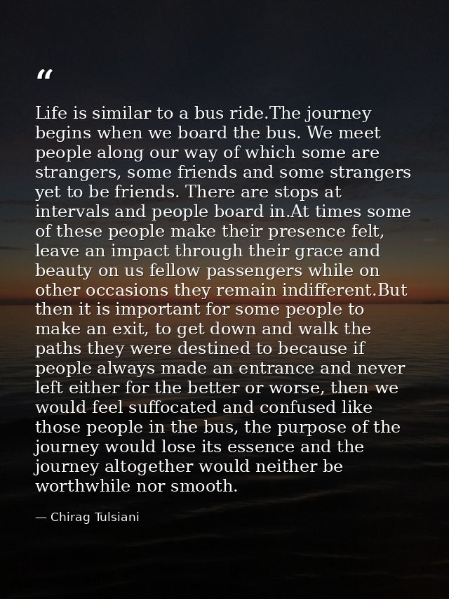 Life is similar to a bus ride.The journey begins when we board the bus. We meet people along our way of which some are s — Chirag Tulsiani