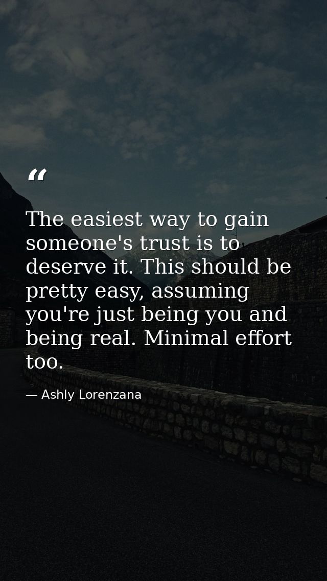The easiest way to gain someone's trust is to deserve it. This should be pretty easy, assuming you're just being you and — Ashly Lorenzana