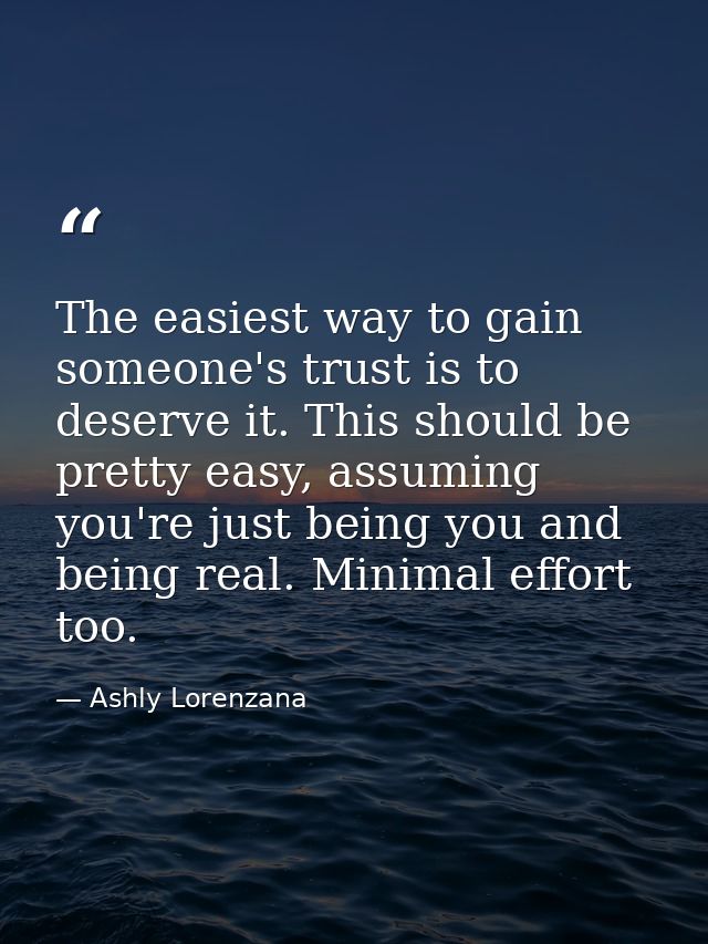 The easiest way to gain someone's trust is to deserve it. This should be pretty easy, assuming you're just being you and — Ashly Lorenzana