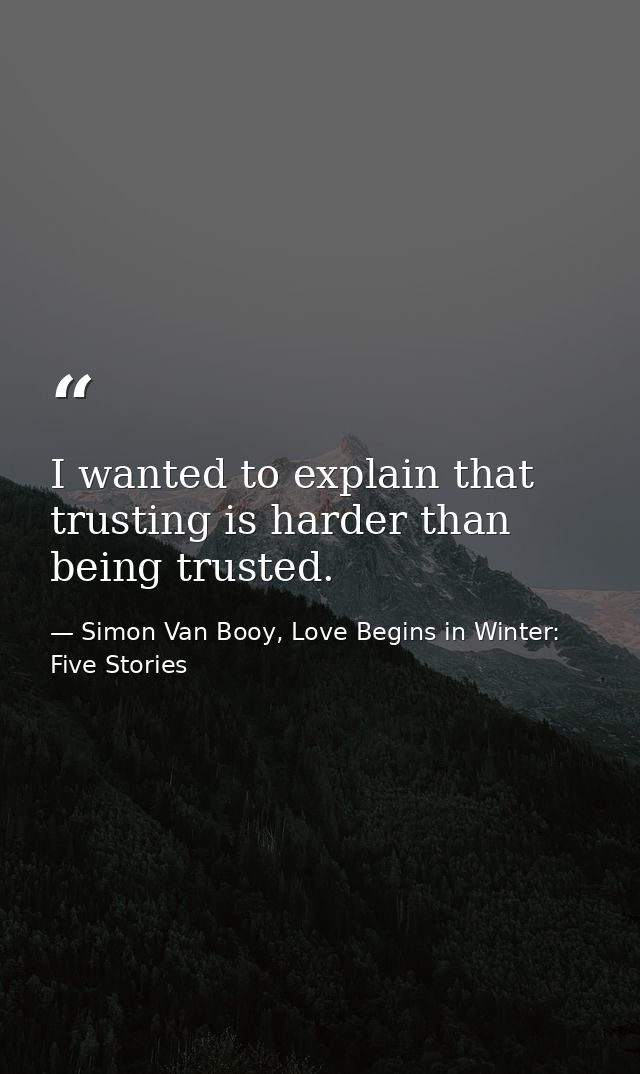 I wanted to explain that trusting is harder than being trusted. — Simon Van Booy, Love Begins in Winter: Five Stories