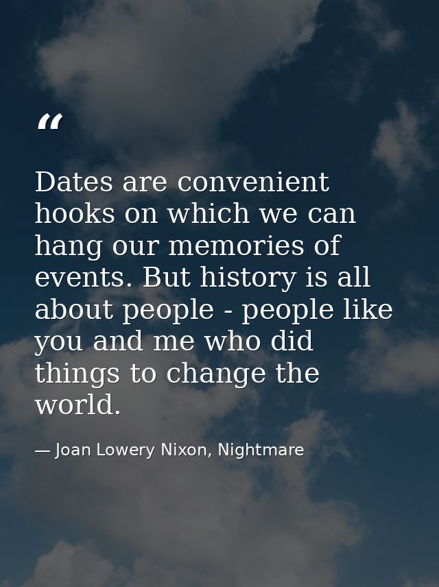 Dates are convenient hooks on which we can hang our memories of events. But history is all about people - people like yo — Joan Lowery Nixon, Nightmare