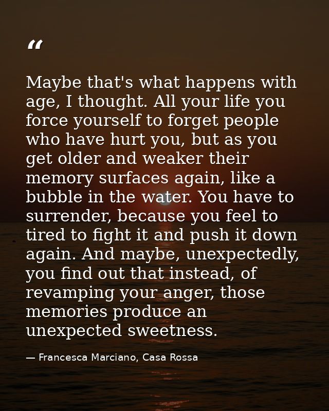 Maybe that's what happens with age, I thought. All your life you force yourself to forget people who have hurt you, but  — Francesca Marciano, Casa Rossa
