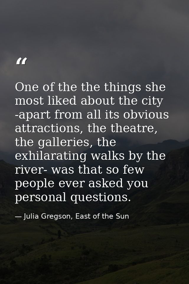 One of the the things she most liked about the city -apart from all its obvious attractions, the theatre, the galleries, — Julia Gregson, East of the Sun