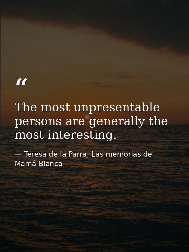 The most unpresentable persons are generally the most interesting. — Teresa de la Parra, Las memorias de Mamá Blanca