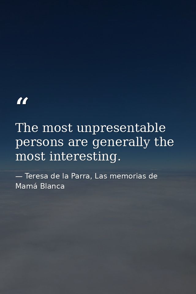 The most unpresentable persons are generally the most interesting. — Teresa de la Parra, Las memorias de Mamá Blanca