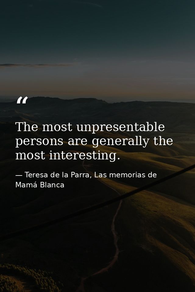 The most unpresentable persons are generally the most interesting. — Teresa de la Parra, Las memorias de Mamá Blanca