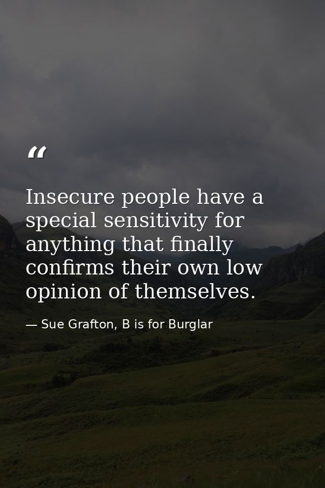 Insecure people have a special sensitivity for anything that finally confirms their own low opinion of themselves. — Sue Grafton, B is for Burglar
