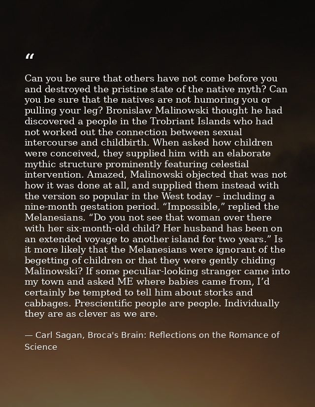 Can you be sure that others have not come before you and destroyed the pristine state of the native myth? Can you be sur — Carl Sagan, Broca's Brain: Reflections on the Romance of Science
