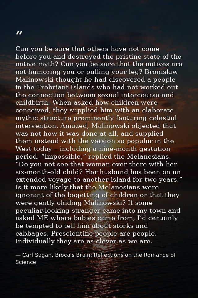 Can you be sure that others have not come before you and destroyed the pristine state of the native myth? Can you be sur — Carl Sagan, Broca's Brain: Reflections on the Romance of Science