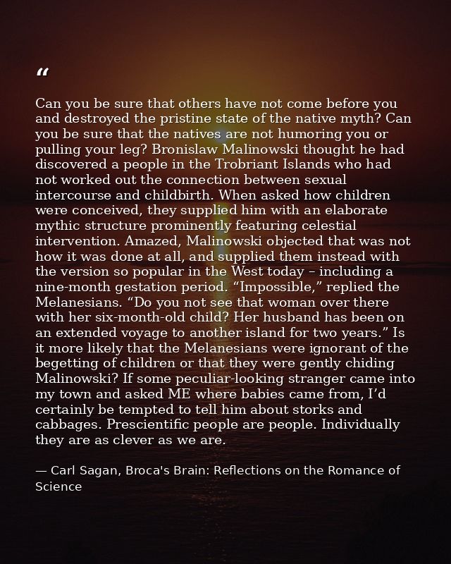 Can you be sure that others have not come before you and destroyed the pristine state of the native myth? Can you be sur — Carl Sagan, Broca's Brain: Reflections on the Romance of Science