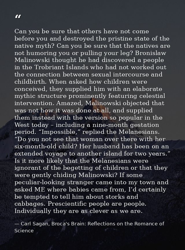Can you be sure that others have not come before you and destroyed the pristine state of the native myth? Can you be sur — Carl Sagan, Broca's Brain: Reflections on the Romance of Science