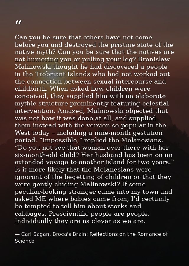 Can you be sure that others have not come before you and destroyed the pristine state of the native myth? Can you be sur — Carl Sagan, Broca's Brain: Reflections on the Romance of Science