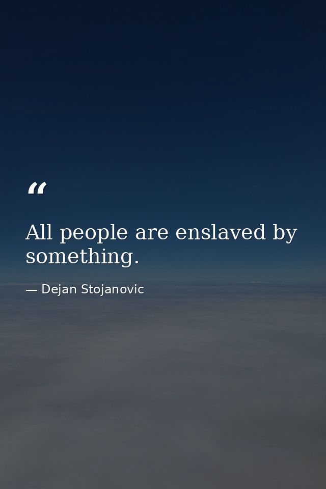 All people are enslaved by something. — Dejan Stojanovic